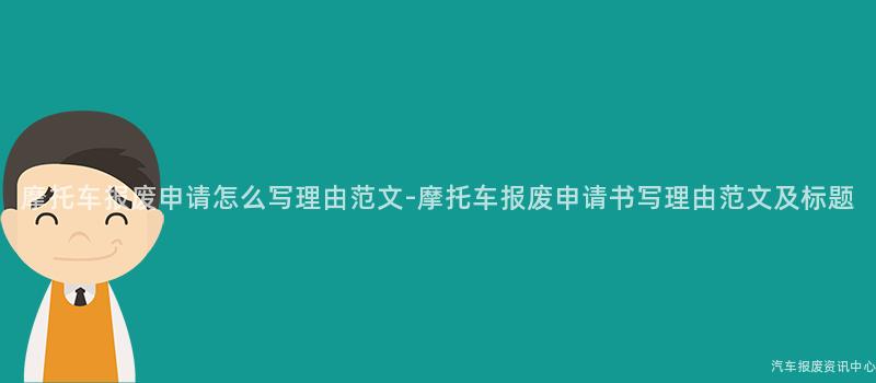 摩托车报废申请怎么写理由范文-摩托车报废申请书写理由范文及标题