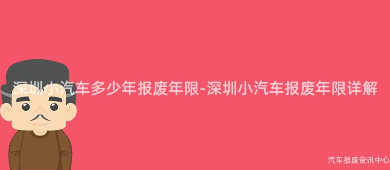 深圳小汽车多少年报废年限-深圳小汽车报废年限详解