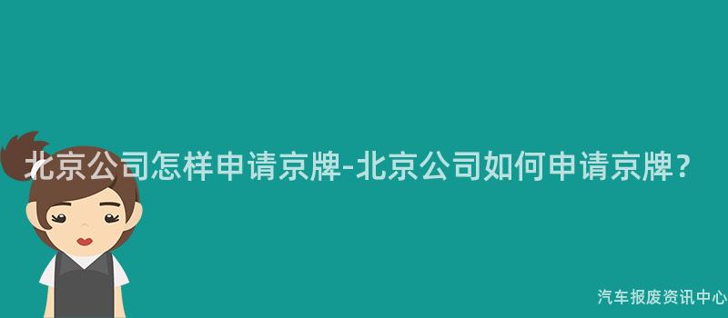 北京公司怎样申请京牌-北京公司如何申请京牌？