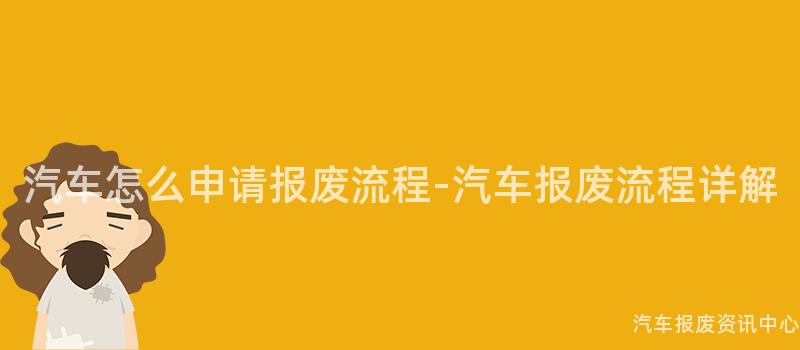 汽车怎么申请报废流程-汽车报废流程详解