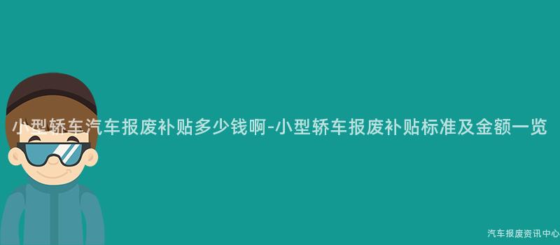 小型轿车汽车报废补贴多少钱啊-小型轿车报废补贴标准及金额一览