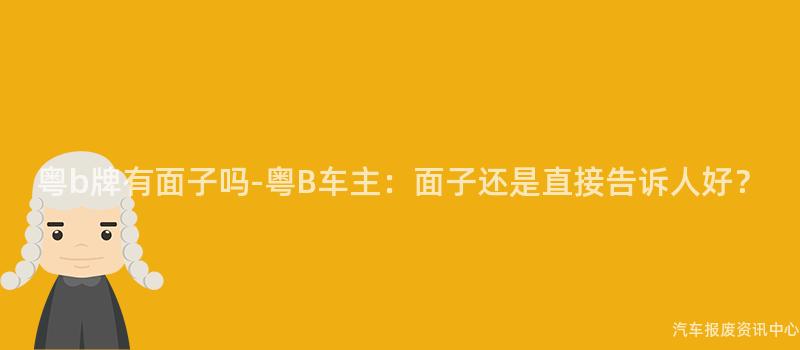 粤b牌有面子吗-粤B车主：面子还是直接告诉人好？