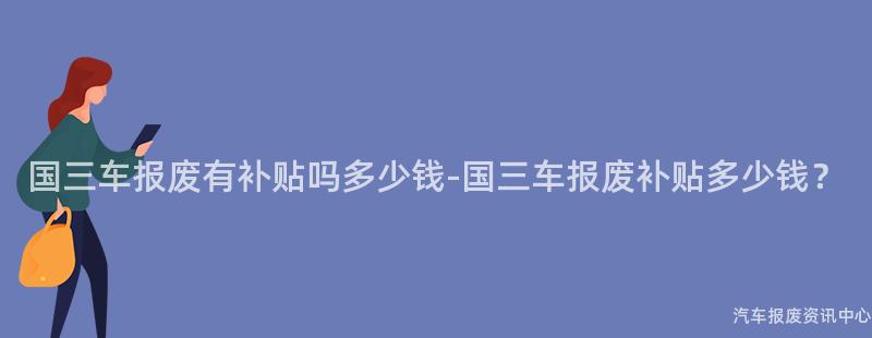 国三车报废有补贴吗多少钱-国三车报废补贴多少钱？
