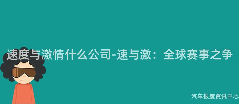 速度与激情什么公司-速与激：全球赛事之争