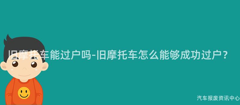 旧摩托车能过户吗-旧摩托车怎么能够成功过户？