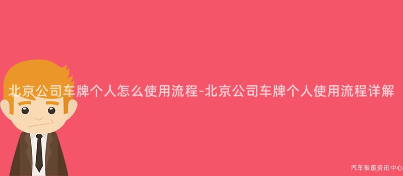 北京公司车牌个人怎么使用流程-北京公司车牌个人使用流程详解