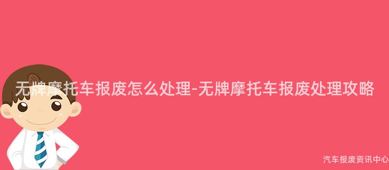 无牌摩托车报废怎么处理-无牌摩托车报废处理攻略
