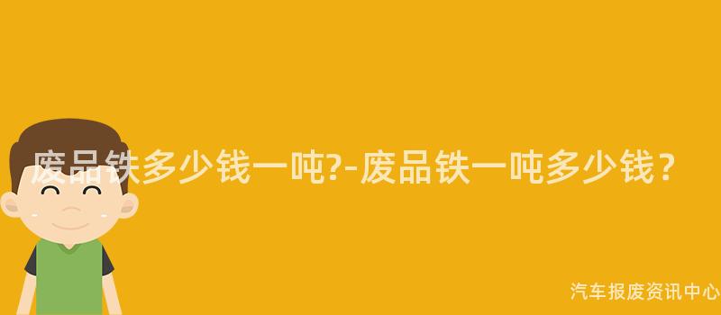 废品铁多少钱一吨?-废品铁一吨多少钱？