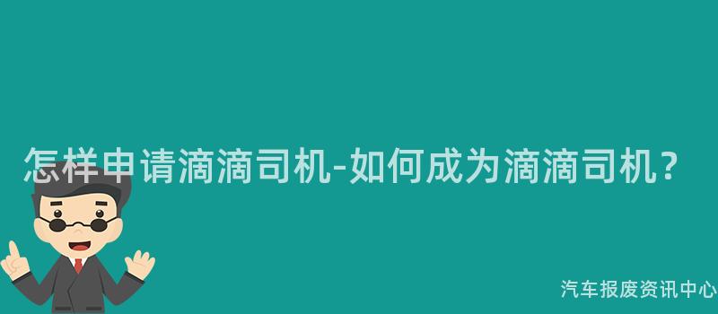 怎样申请滴滴司机-如何成为滴滴司机？
