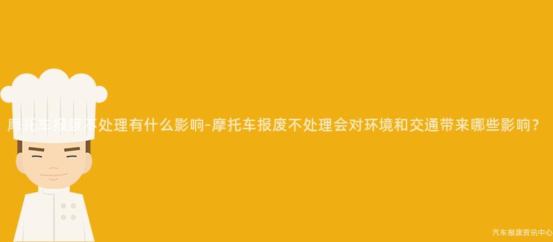 摩托车报废不处理有什么影响-摩托车报废不处理会对环境和交通带来哪些影响？