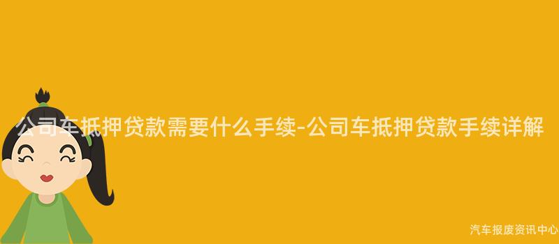 公司车抵押贷款需要什么手续-公司车抵押贷款手续详解
