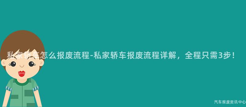 私家轿车怎么报废流程-私家轿车报废流程详解，全程只需3步！