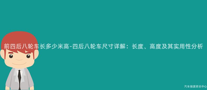 前四后八轮车长多少米高-四后八轮车尺寸详解：长度、高度及其实用性分析