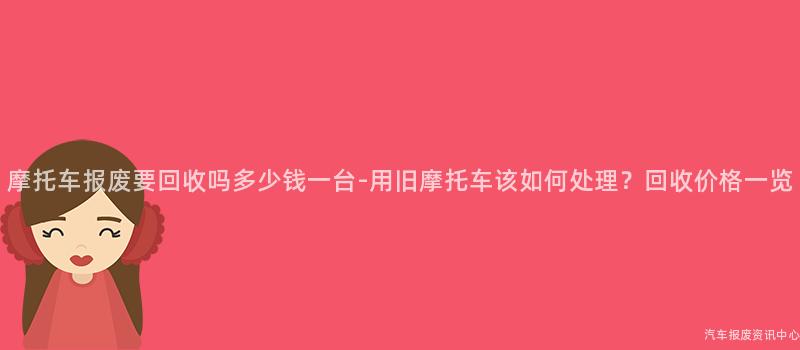 摩托车报废要回收吗多少钱一台-用旧摩托车该如何处理？回收价格一览