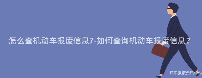 怎么查机动车报废信息?-如何查询机动车报废信息？