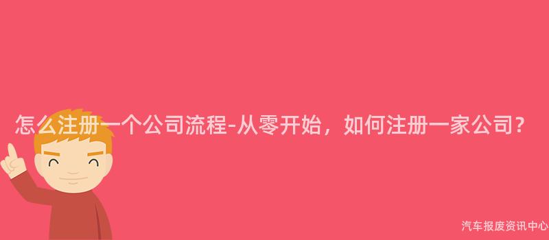 怎么注册一个公司流程-从零开始，如何注册一家公司？