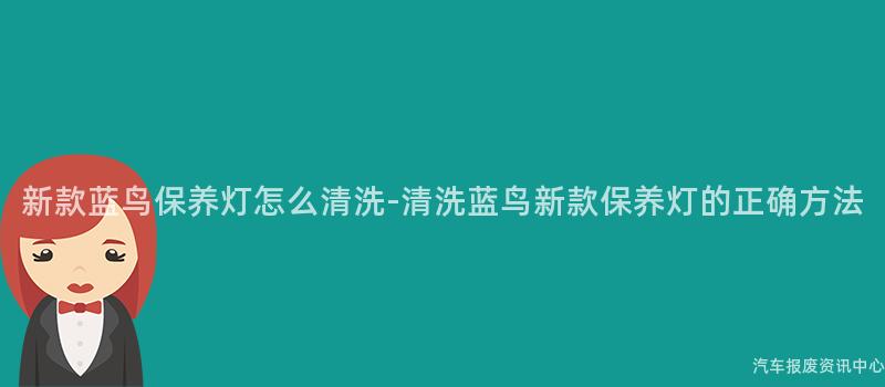 新款蓝鸟保养灯怎么清洗-清洗蓝鸟新款保养灯的正确方法
