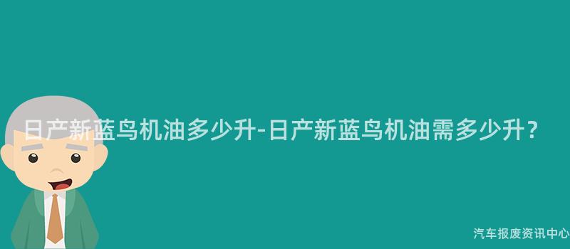 日产新蓝鸟机油多少升-日产新蓝鸟机油需多少升？