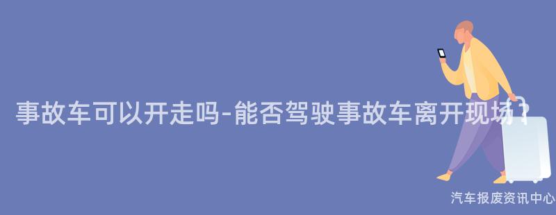 事故车可以开走吗-能否驾驶事故车离开现场？