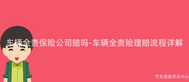 车辆全责保险公司赔吗-车辆全责险理赔流程详解