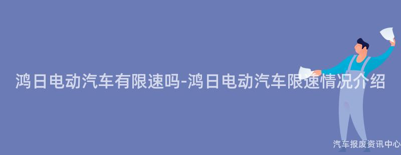 鸿日电动汽车有限速吗-鸿日电动汽车限速情况介绍