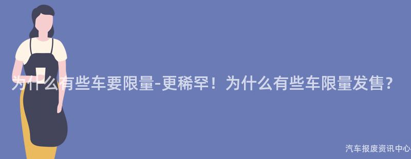为什么有些车要限量-更稀罕！为什么有些车限量发售？