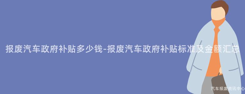 报废汽车政府补贴多少钱-报废汽车政府补贴标准及金额汇总