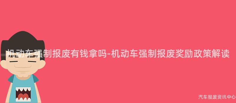 机动车强制报废有钱拿吗-机动车强制报废奖励政策解读