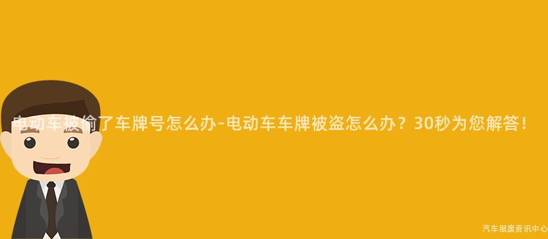 电动车被偷了车牌号怎么办-电动车车牌被盗怎么办？30秒为您解答！