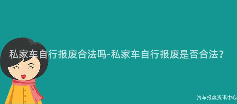 私家车自行报废合法吗-私家车自行报废是否合法？