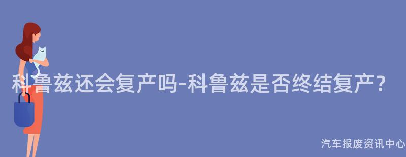 科鲁兹还会复产吗-科鲁兹是否终结复产？