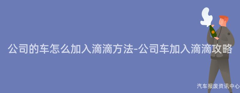 公司的车怎么加入滴滴方法-公司车加入滴滴攻略
