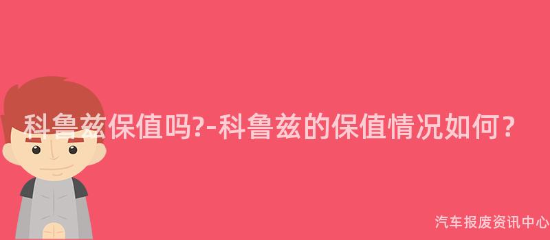 科鲁兹保值吗?-科鲁兹的保值情况如何？