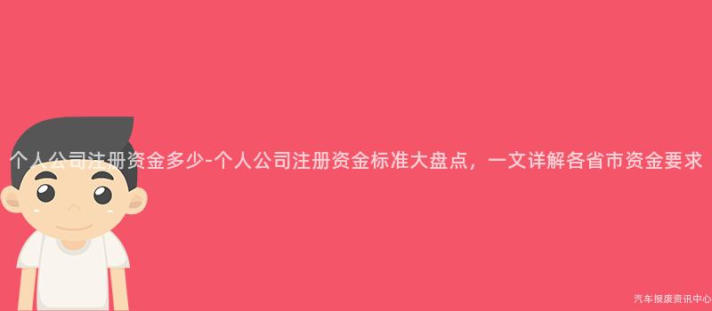 个人公司注册资金多少-个人公司注册资金标准大盘点，一文详解各省市资金要求