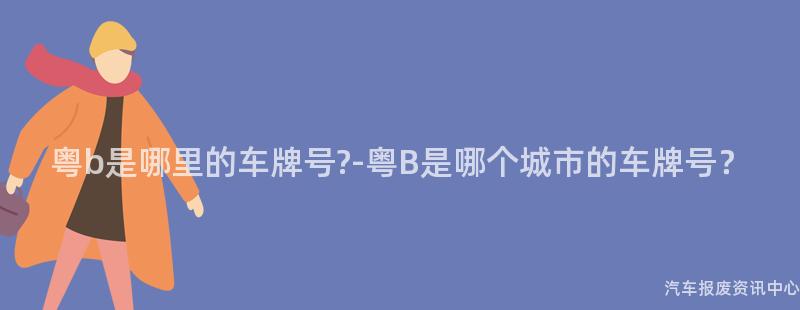 粤b是哪里的车牌号?-粤B是哪个城市的车牌号？