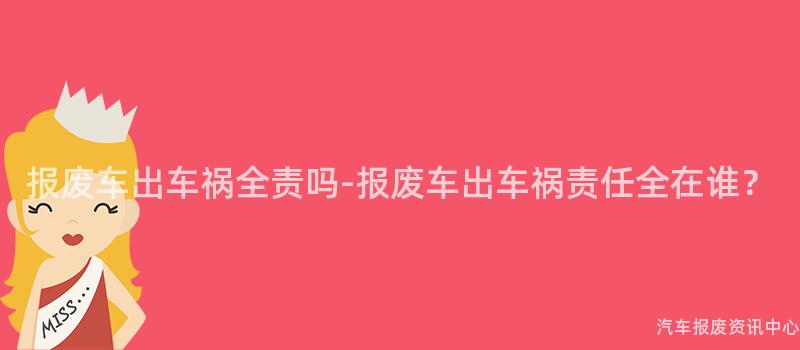 报废车出车祸全责吗-报废车出车祸责任全在谁？