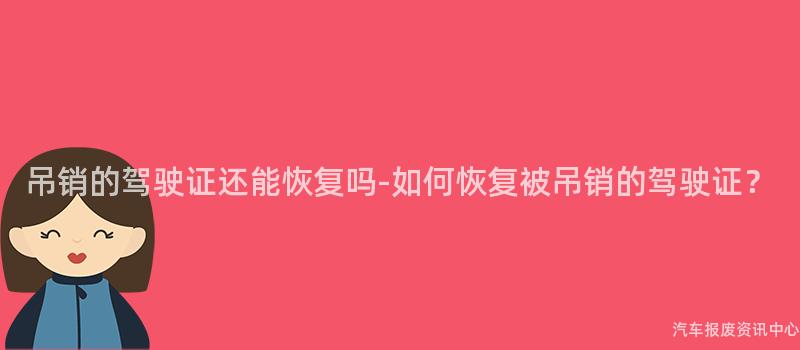 吊销的驾驶证还能恢复吗-如何恢复被吊销的驾驶证？