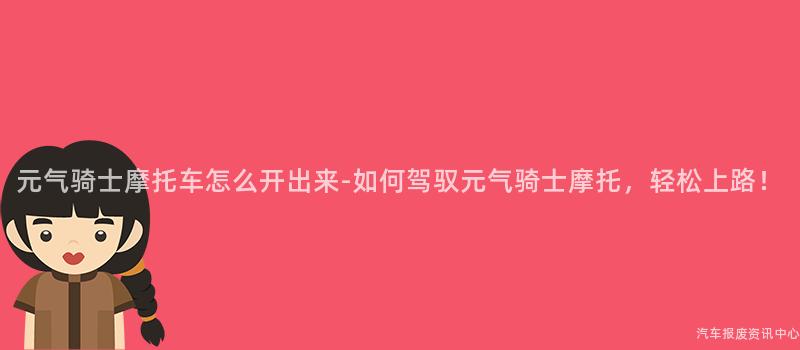 元气骑士摩托车怎么开出来-如何驾驭元气骑士摩托，轻松上路！