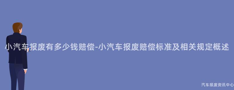 小汽车报废有多少钱赔偿-小汽车报废赔偿标准及相关规定概述