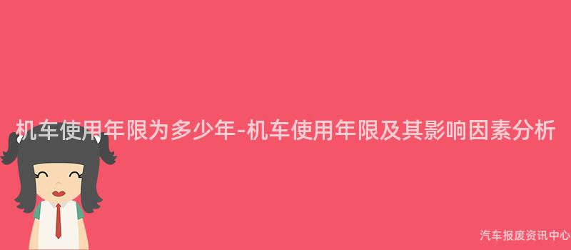 机车使用年限为多少年-机车使用年限及其影响因素分析