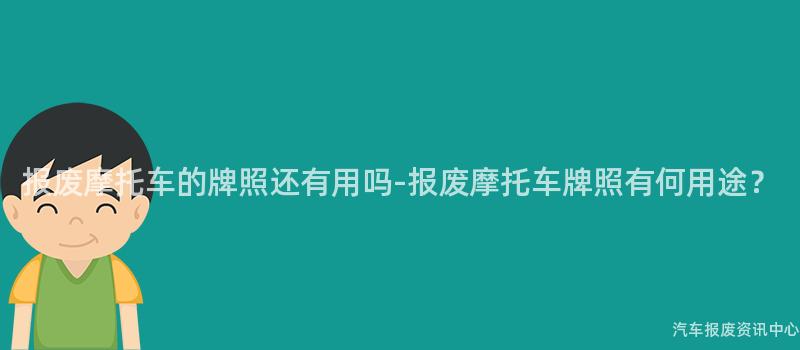报废摩托车的牌照还有用吗-报废摩托车牌照有何用途？