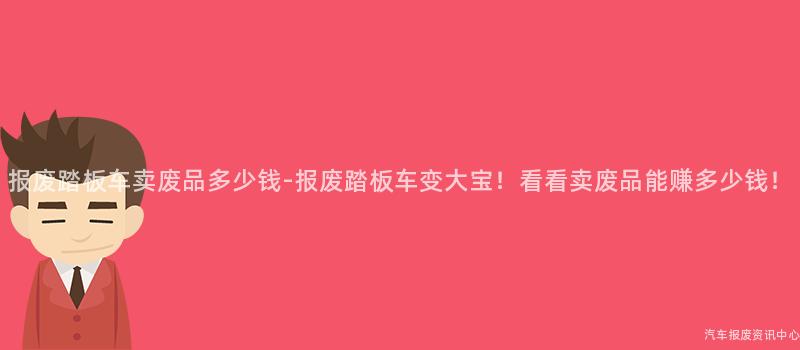 报废踏板车卖废品多少钱-报废踏板车变大宝！看看卖废品能赚多少钱！
