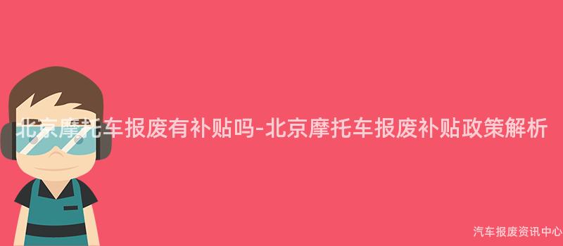 北京摩托车报废有补贴吗-北京摩托车报废补贴政策解析