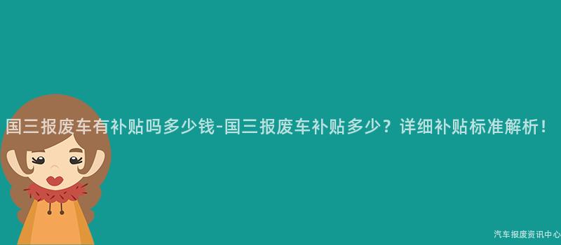 国三报废车有补贴吗多少钱-国三报废车补贴多少？详细补贴标准解析！