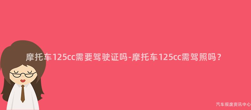 摩托车125cc需要驾驶证吗-摩托车125cc需驾照吗？
