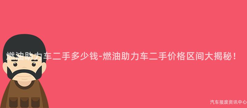 燃油助力车二手多少钱-燃油助力车二手价格区间大揭秘！