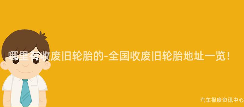 哪里有收废旧轮胎的-全国收废旧轮胎地址一览！