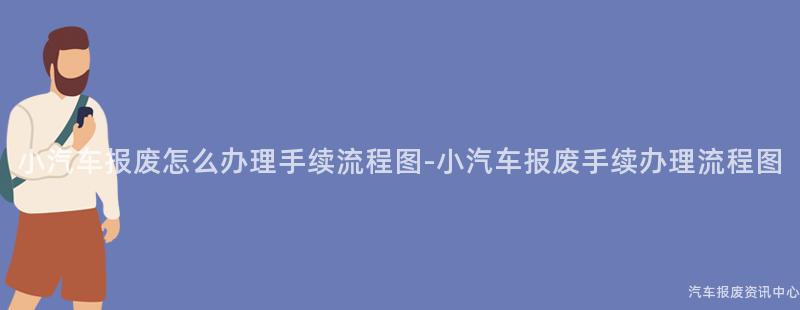 小汽车报废怎么办理手续流程图-小汽车报废手续办理流程图