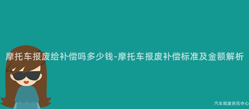 摩托车报废给补偿吗多少钱-摩托车报废补偿标准及金额解析