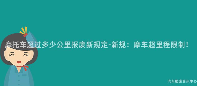 摩托车超过多少公里报废新规定-新规：摩车超里程限制！
